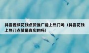 抖音视频花钱点赞推广能上热门吗（抖音花钱上热门点赞是真实的吗）
