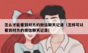 怎么才能看到对方的微信聊天记录（怎样可以看到对方的微信聊天记录）