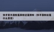快手官方涨粉是真粉还是假粉（快手涨粉丝是什么意思）