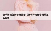 快手评论怎么带框显示（快手评论有个斜线怎么设置）