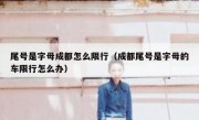 尾号是字母成都怎么限行（成都尾号是字母的车限行怎么办）