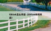 tiktok怎么开店（tiktok如何开店）
