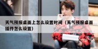 天气预报桌面上怎么设置时间（天气预报桌面插件怎么设置）