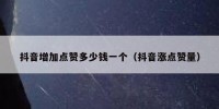 抖音增加点赞多少钱一个（抖音涨点赞量）