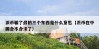 派币骗了最怕三个东西是什么意思（派币在中国合不合法了）