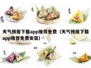 天气预报下载app推荐免费（天气预报下载app推荐免费安装）