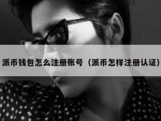 派币钱包怎么注册账号（派币怎样注册认证）