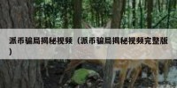 派币骗局揭秘视频（派币骗局揭秘视频完整版）