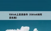 tiktok上卖货条件（tiktok如何卖东西）