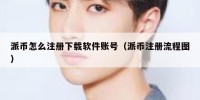 派币怎么注册下载软件账号（派币注册流程图）