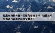 轻量应用服务器与云服务器哪个好（轻量应用服务器与云服务器哪个好用）