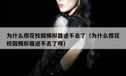 为什么樱花校园模拟器进不去了（为什么樱花校园模拟器进不去了呀）