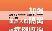 注册不了twitch（注册不了twitch不符合）