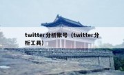twitter分析账号（twitter分析工具）