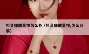 抖音播放量慢怎么办（抖音播放量慢,怎么回事）