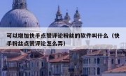 可以增加快手点赞评论粉丝的软件叫什么（快手粉丝点赞评论怎么弄）