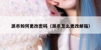 派币如何更改密码（派币怎么更改邮箱）