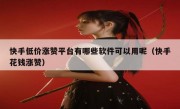 快手低价涨赞平台有哪些软件可以用呢（快手花钱涨赞）