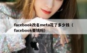facebook改名meta花了多少钱（facebook要钱吗）