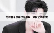 怎样登录樱花校园游戏（如何登录樱校）