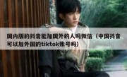 国内版的抖音能加国外的人吗微信（中国抖音可以加外国的tiktok账号吗）