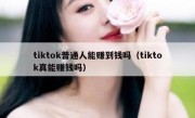 tiktok普通人能赚到钱吗（tiktok真能赚钱吗）