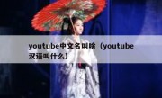 youtube中文名叫啥（youtube汉语叫什么）