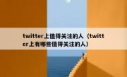 twitter上值得关注的人（twitter上有哪些值得关注的人）