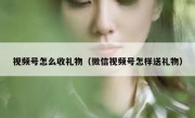 视频号怎么收礼物（微信视频号怎样送礼物）