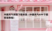 中国天气预报下载安装（中国天气APP下载安装教程）