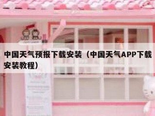 中国天气预报下载安装（中国天气APP下载安装教程）