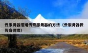 云服务器搭建传奇服务器的方法（云服务器做传奇微端）