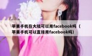 苹果手机在大陆可以用facebook吗（苹果手机可以直接用facebook吗）
