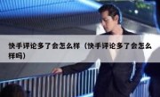 快手评论多了会怎么样（快手评论多了会怎么样吗）
