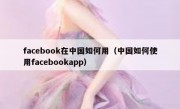 facebook在中国如何用（中国如何使用facebookapp）