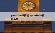 youtubedl教程（youtube要怎么用）