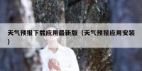 天气预报下载应用最新版（天气预报应用安装）