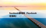 facebook要钱吗（facebook花钱吗）