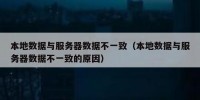 本地数据与服务器数据不一致（本地数据与服务器数据不一致的原因）