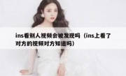 ins看别人视频会被发现吗（ins上看了对方的视频对方知道吗）