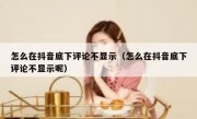 怎么在抖音底下评论不显示（怎么在抖音底下评论不显示呢）
