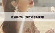 开通授权码（授权码怎么使用）