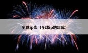 全球ip库（全球ip地址库）