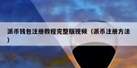 派币钱包注册教程完整版视频（派币注册方法）