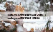instagram视频能看到访客记录吗（instagram视频可以看访客吗）