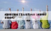 成都限行被拍了怎么处罚2022（成都限行会被拍吗）