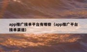 app推广接单平台有哪些（app推广平台接单渠道）