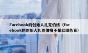 Facebook的创始人扎克伯格（facebook的创始人扎克伯格不是红绿色盲）