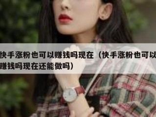 快手涨粉也可以赚钱吗现在（快手涨粉也可以赚钱吗现在还能做吗）