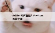 twitter如何登陆?（twitter 怎么登录）